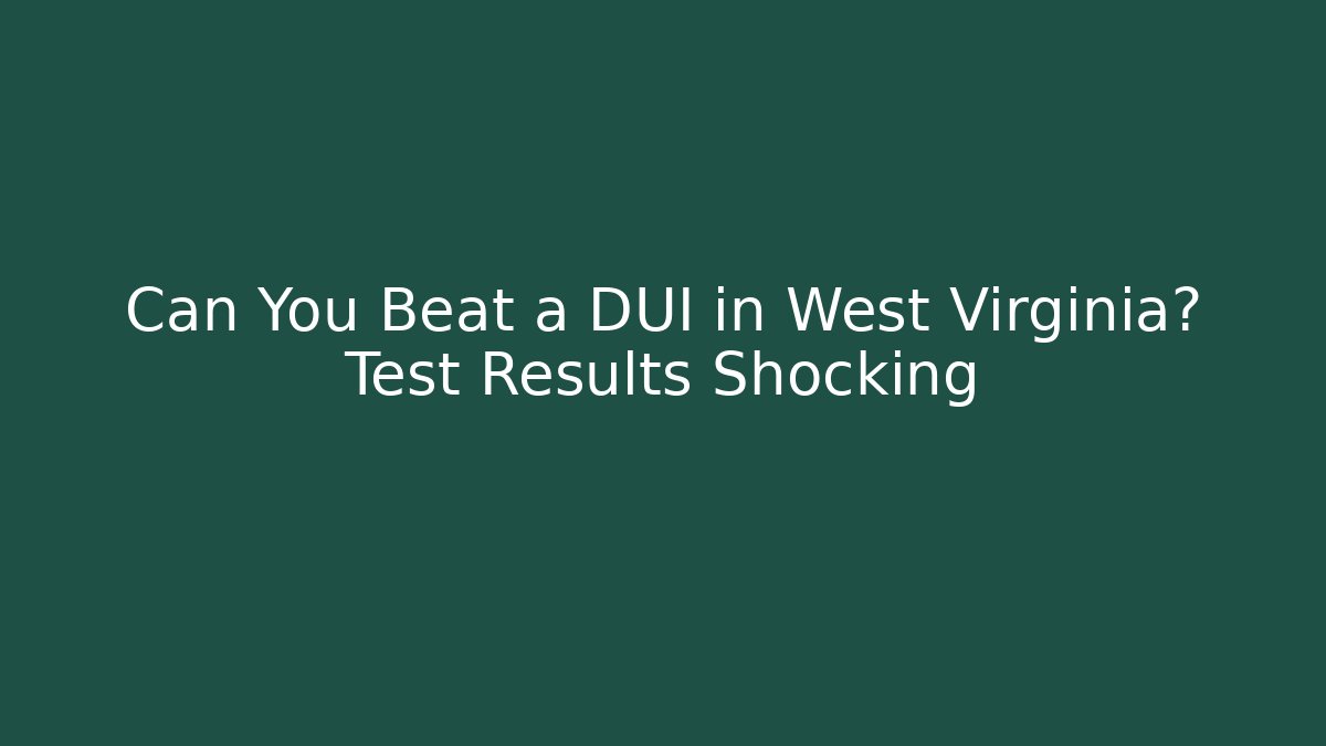 Can You Beat a DUI in West Virginia? Test Results Shocking