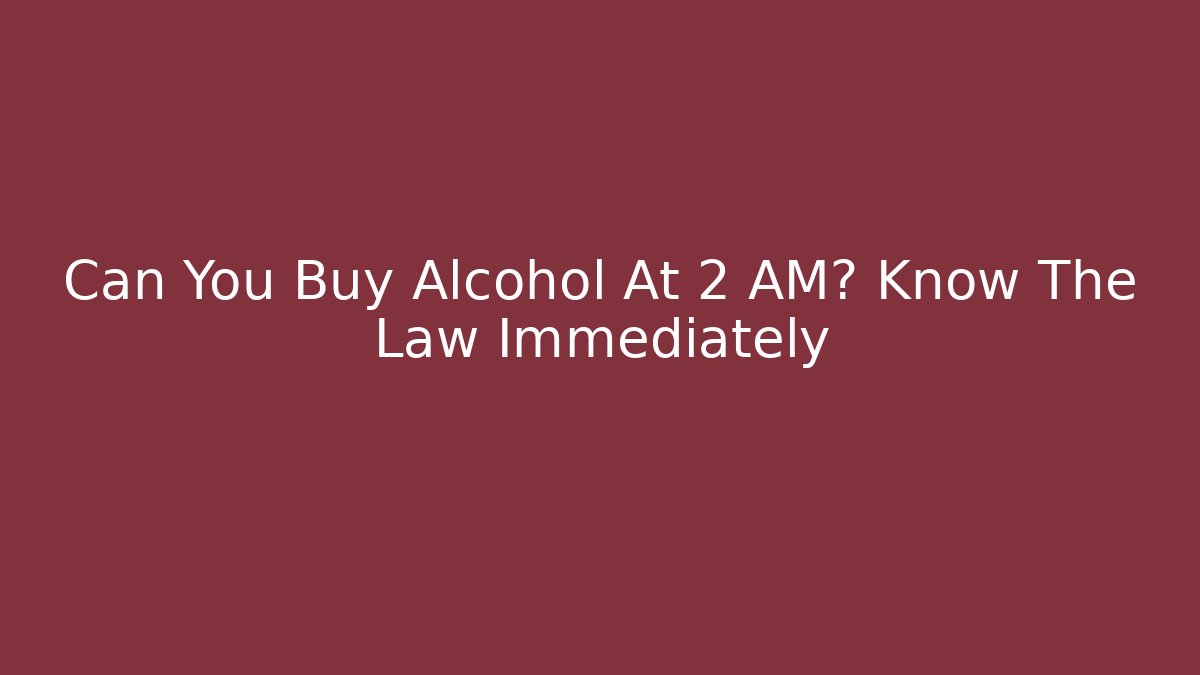 Can You Buy Alcohol At 2 AM? Know The Law Immediately