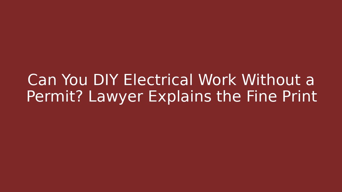 Can You DIY Electrical Work Without a Permit? Lawyer Explains the Fine Print