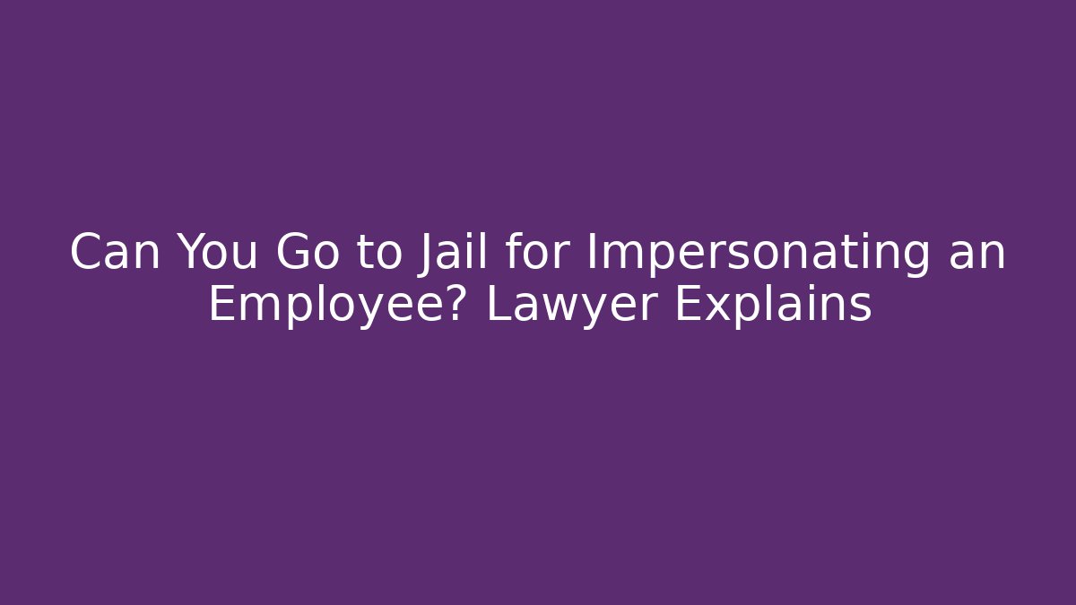 Can You Go to Jail for Impersonating an Employee? Lawyer Explains