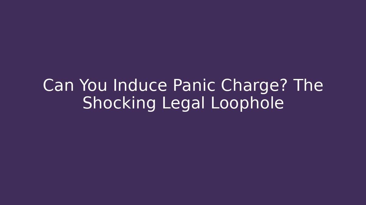 Can You Induce Panic Charge? The Shocking Legal Loophole