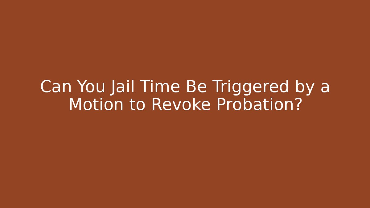 Can You Jail Time Be Triggered by a Motion to Revoke Probation?