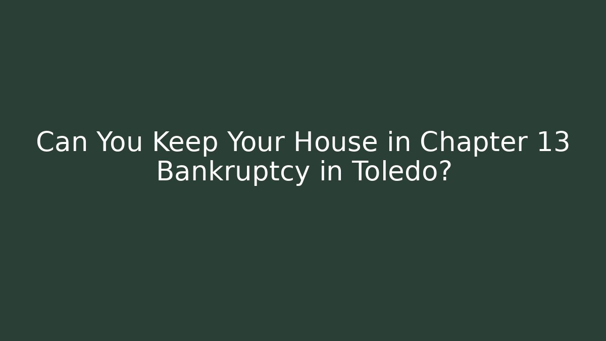 Can You Keep Your House in Chapter 13 Bankruptcy in Toledo?