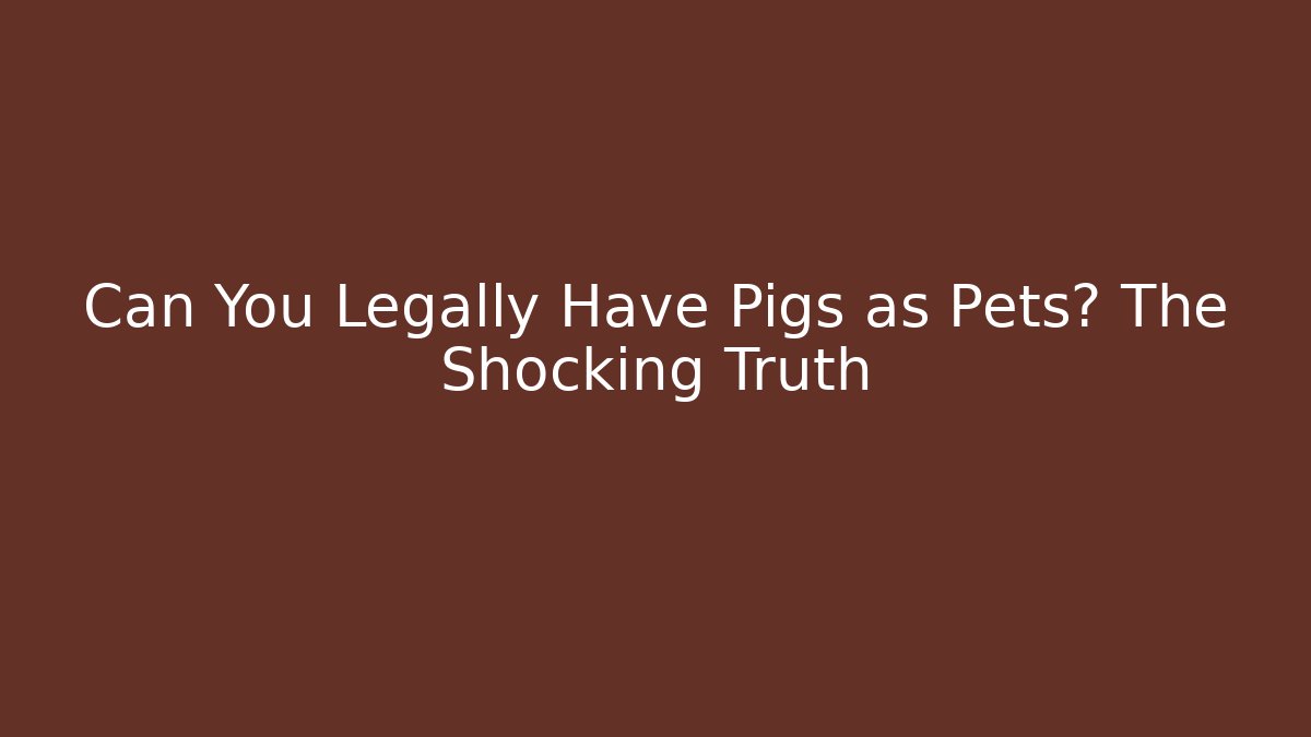 Can You Legally Have Pigs as Pets? The Shocking Truth