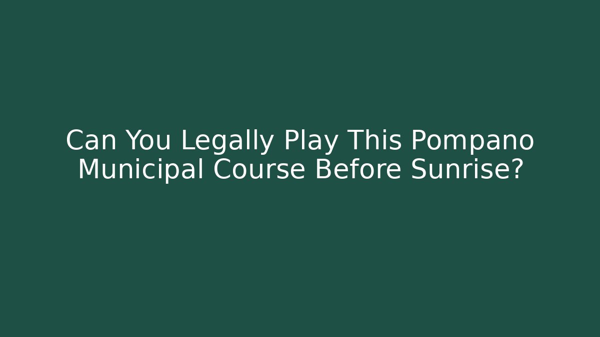 Can You Legally Play This Pompano Municipal Course Before Sunrise?