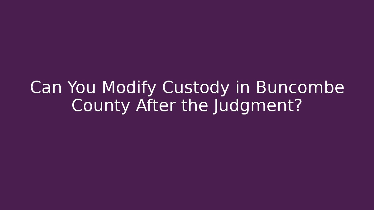 Can You Modify Custody in Buncombe County After the Judgment? - Magmic