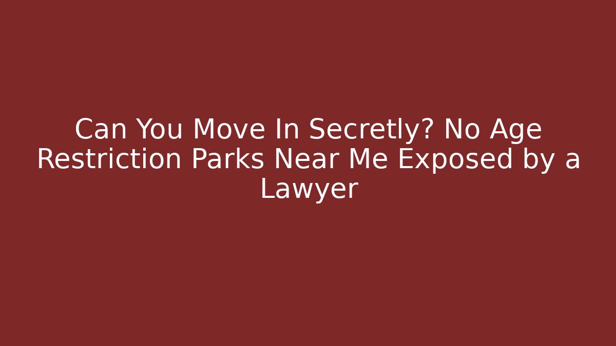 Can You Move In Secretly? No Age Restriction Parks Near Me Exposed by a Lawyer