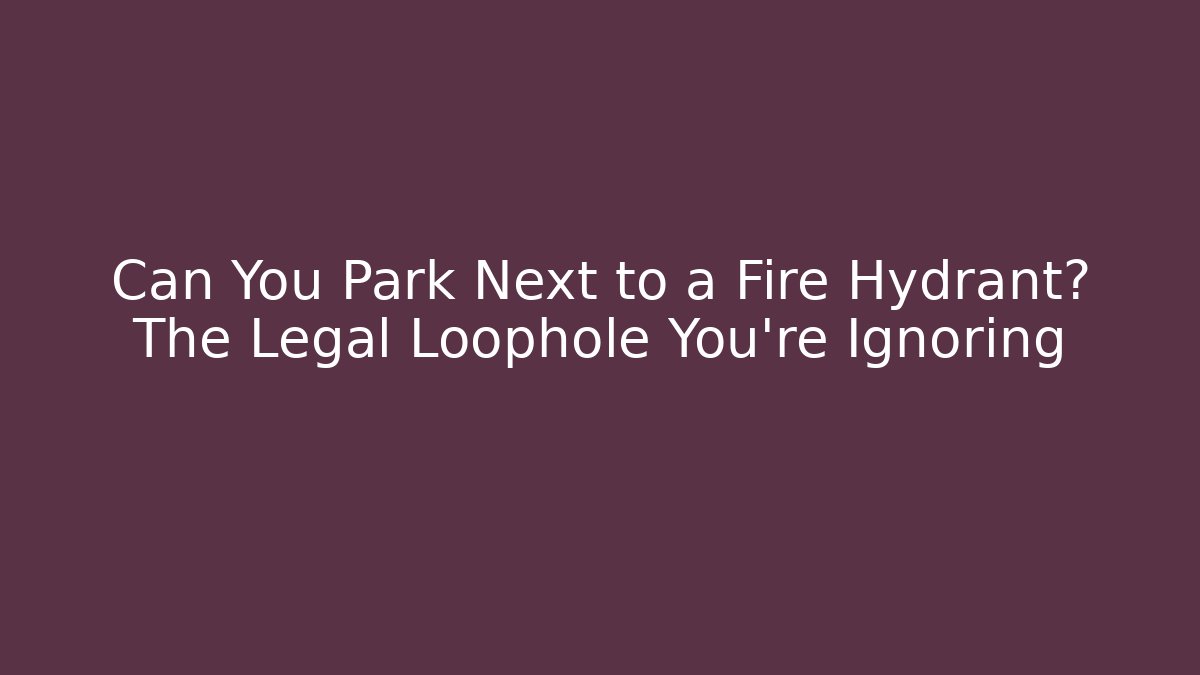 Can You Park Next to a Fire Hydrant? The Legal Loophole You’re Ignoring