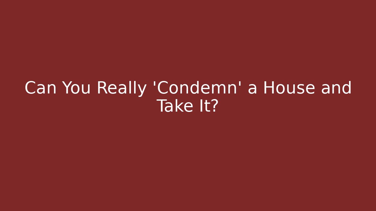 Can You Really 'Condemn' a House and Take It?