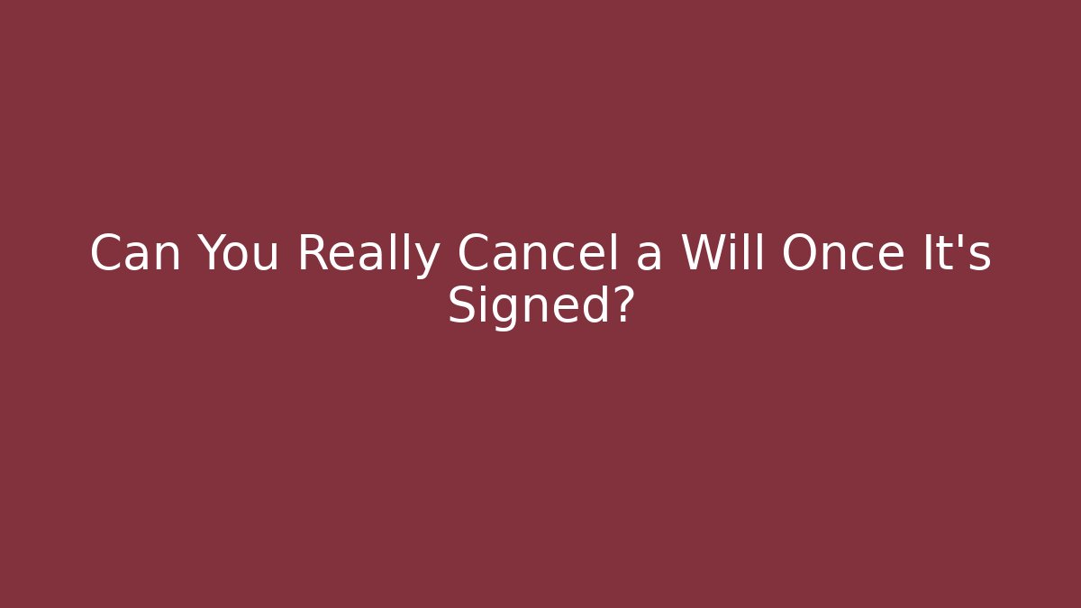 Can You Really Cancel a Will Once It's Signed? - Magmic