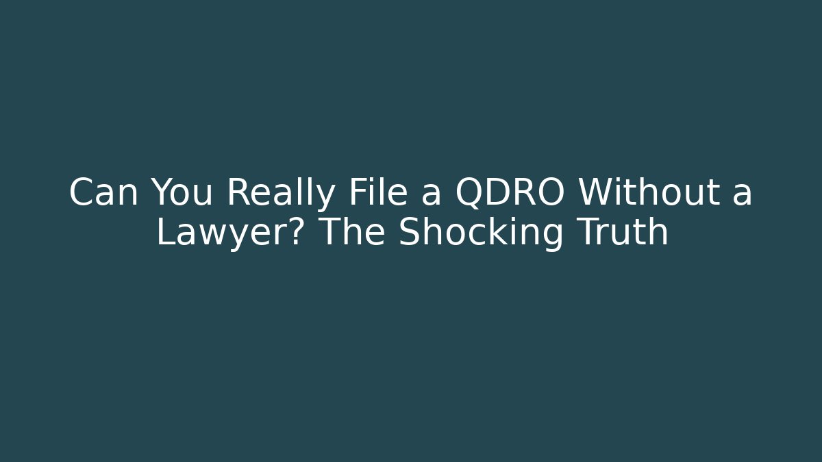 Can You Really File a QDRO Without a Lawyer? The Shocking Truth