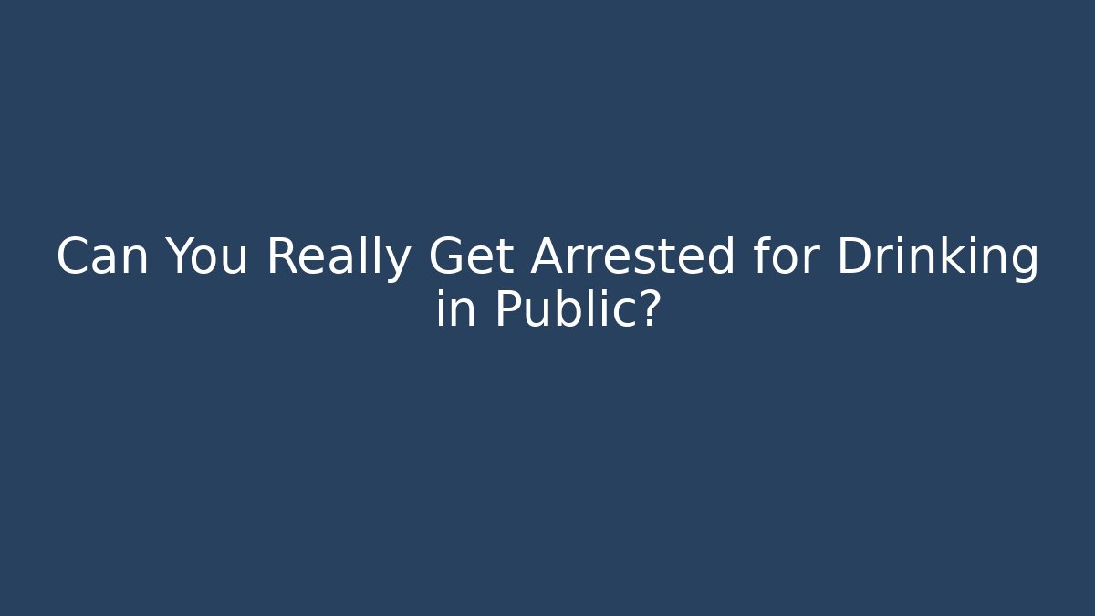 Can You Really Get Arrested for Drinking in Public? - Magmic