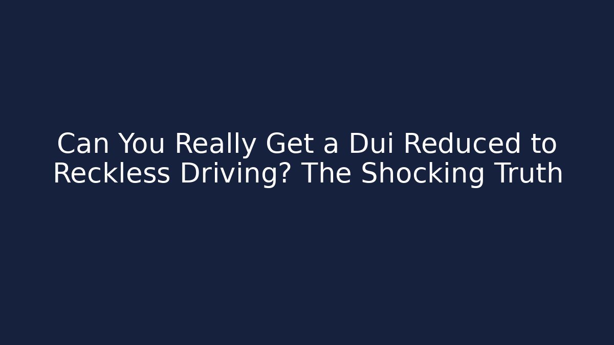 Can You Really Get a Dui Reduced to Reckless Driving? The Shocking Truth