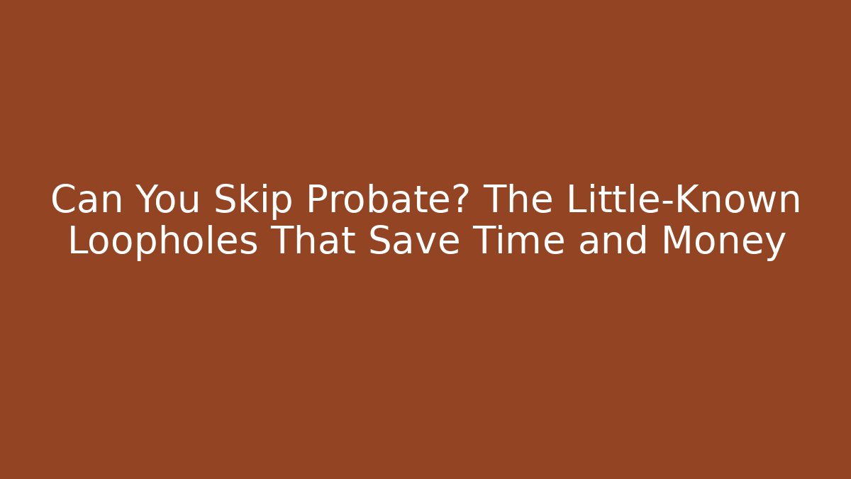Can You Skip Probate? The Little-Known Loopholes That Save Time and Money