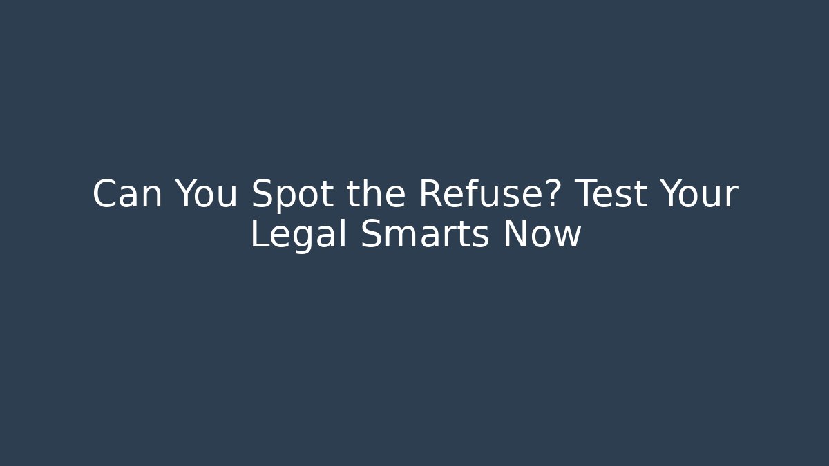 Can You Spot the Refuse? Test Your Legal Smarts Now