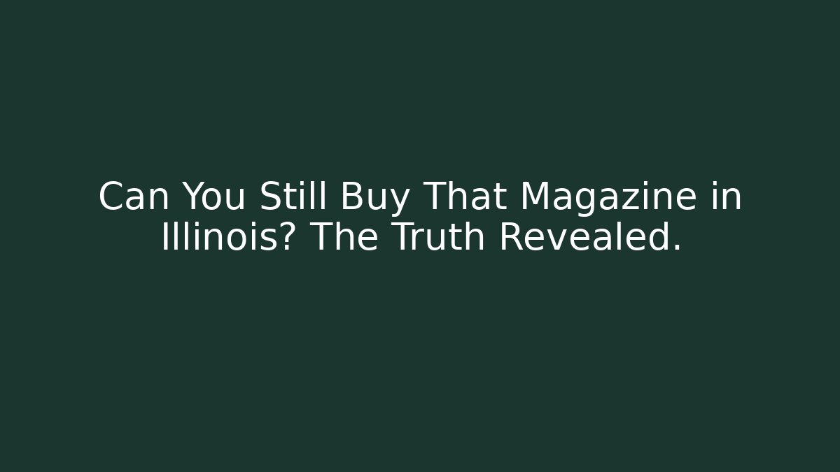 Can You Still Buy That Magazine in Illinois? The Truth Revealed.