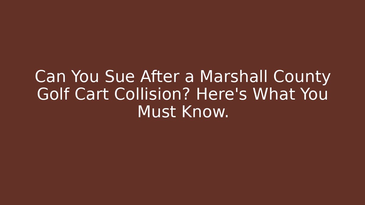 Can You Sue After a Marshall County Golf Cart Collision? Here’s What You Must Know.