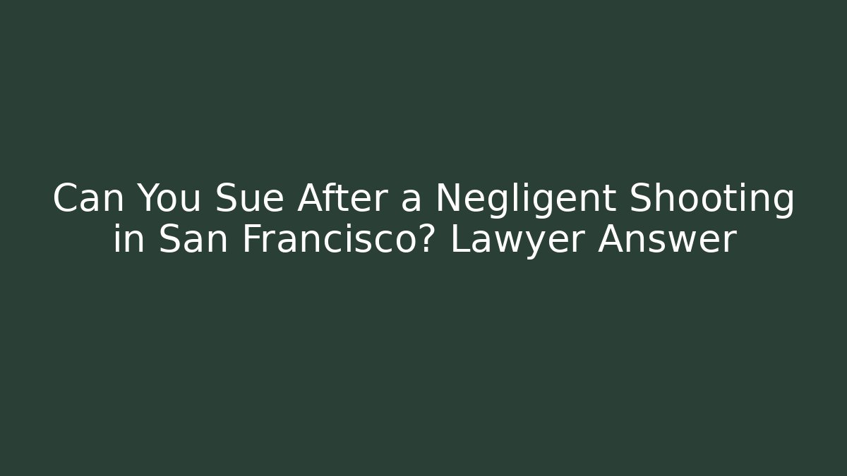 Can You Sue After a Negligent Shooting in San Francisco? Lawyer Answer
