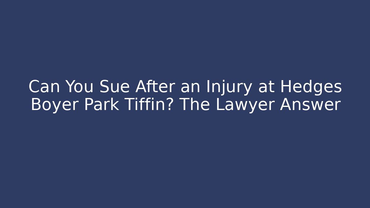 Can You Sue After an Injury at Hedges Boyer Park Tiffin? The Lawyer Answer