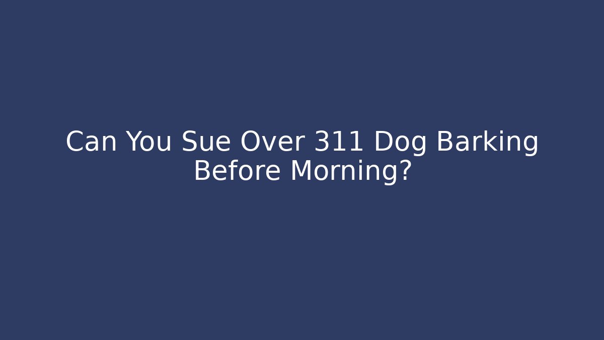 Can You Sue Over 311 Dog Barking Before Morning?