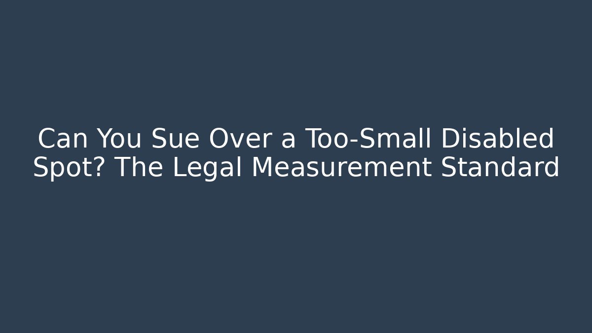 Can You Sue Over a Too-Small Disabled Spot? The Legal Measurement Standard