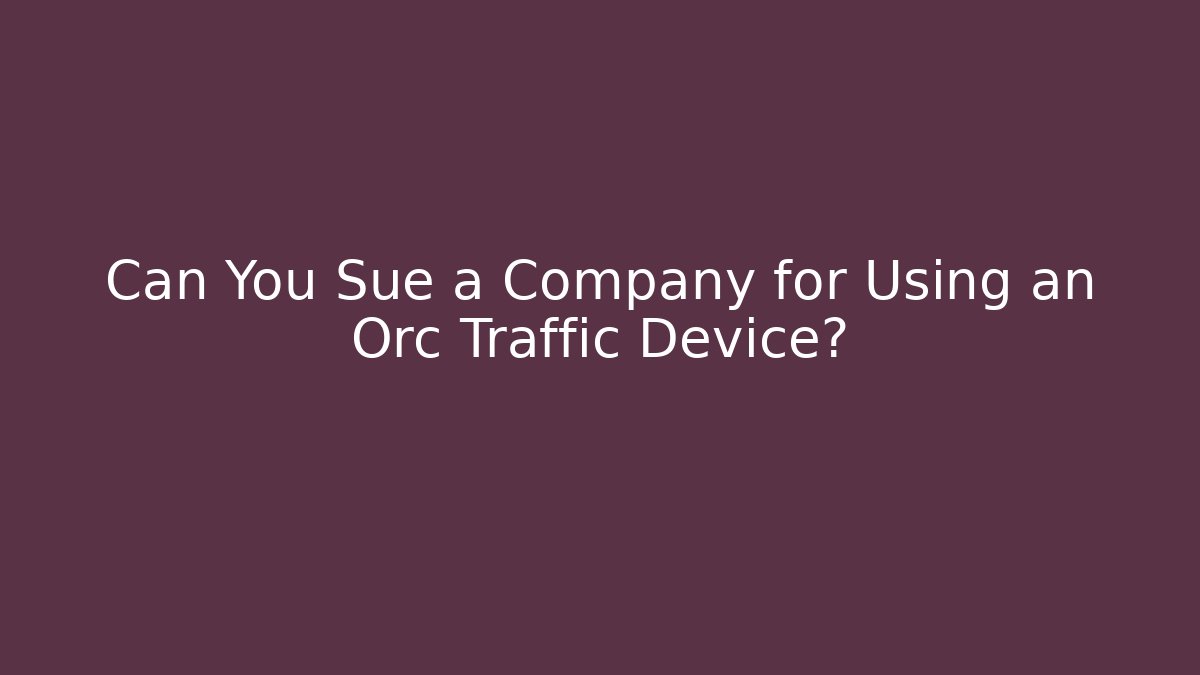 Can You Sue a Company for Using an Orc Traffic Device?