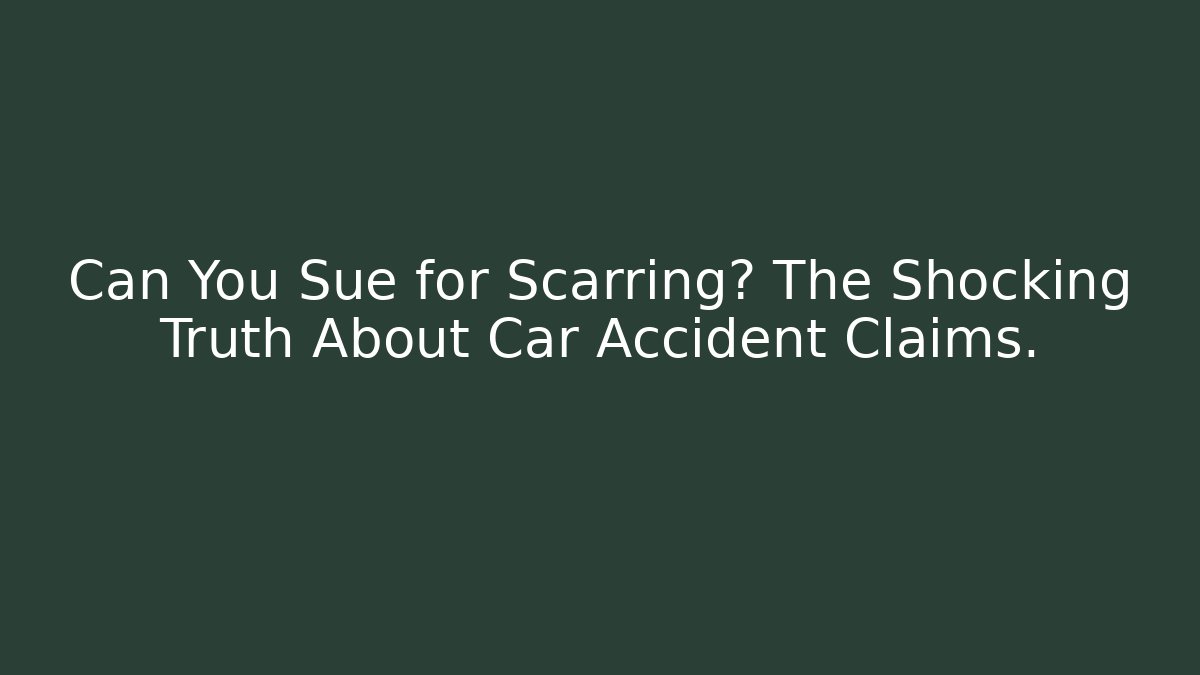 Can You Sue for Scarring? The Shocking Truth About Car Accident Claims.