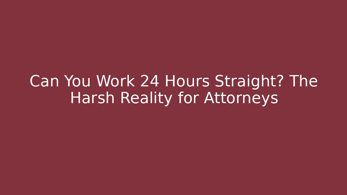 Can You Work 24 Hours Straight? The Harsh Reality for Attorneys