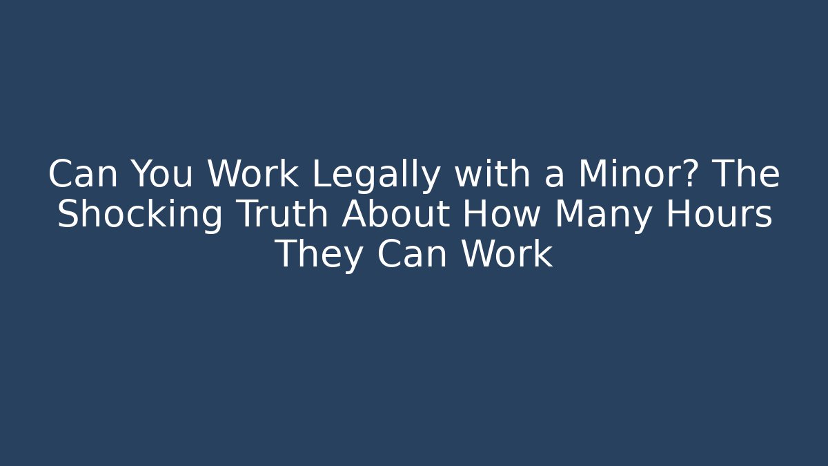 Can You Work Legally with a Minor? The Shocking Truth About How Many Hours They Can Work