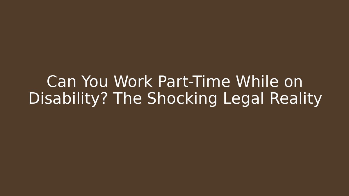 Can You Work Part-Time While on Disability? The Shocking Legal Reality