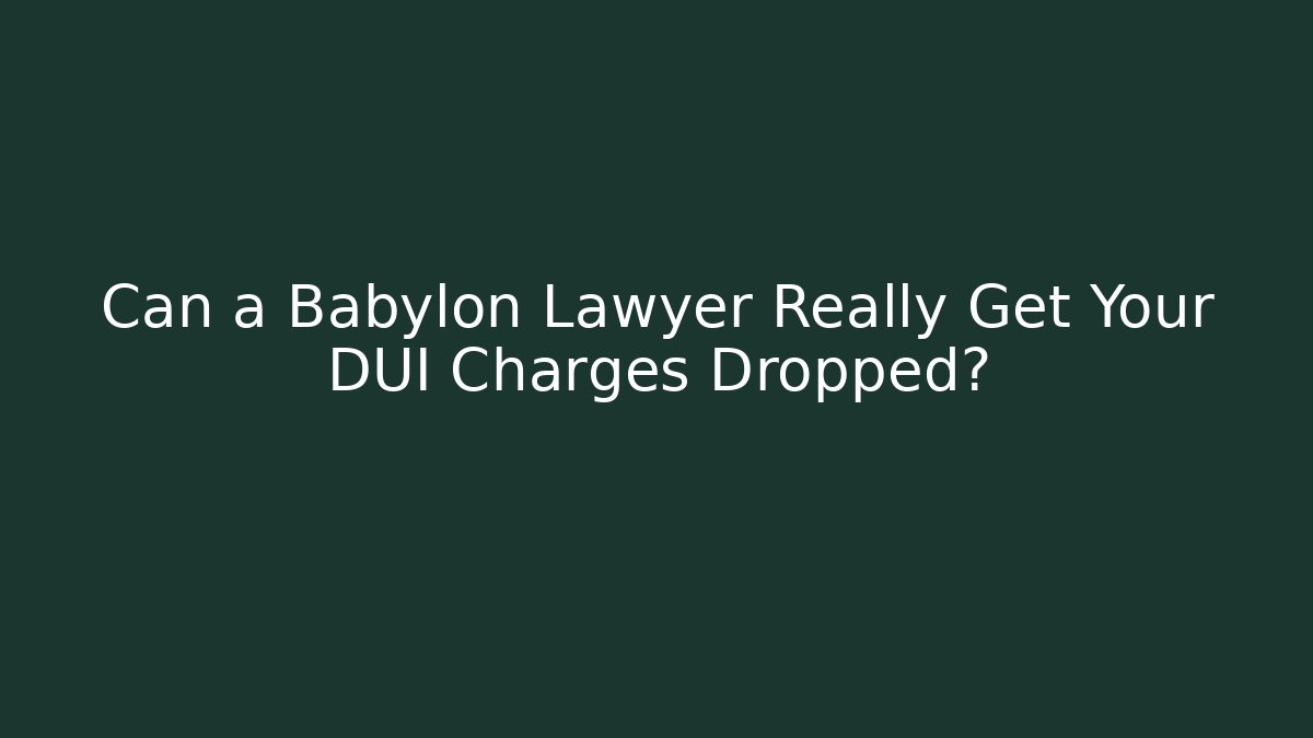 Can a Babylon Lawyer Really Get Your DUI Charges Dropped?