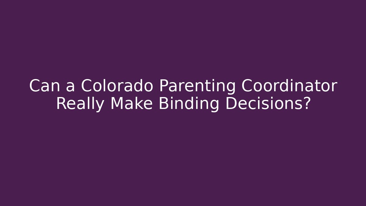 Can a Colorado Parenting Coordinator Really Make Binding Decisions? - Magmic