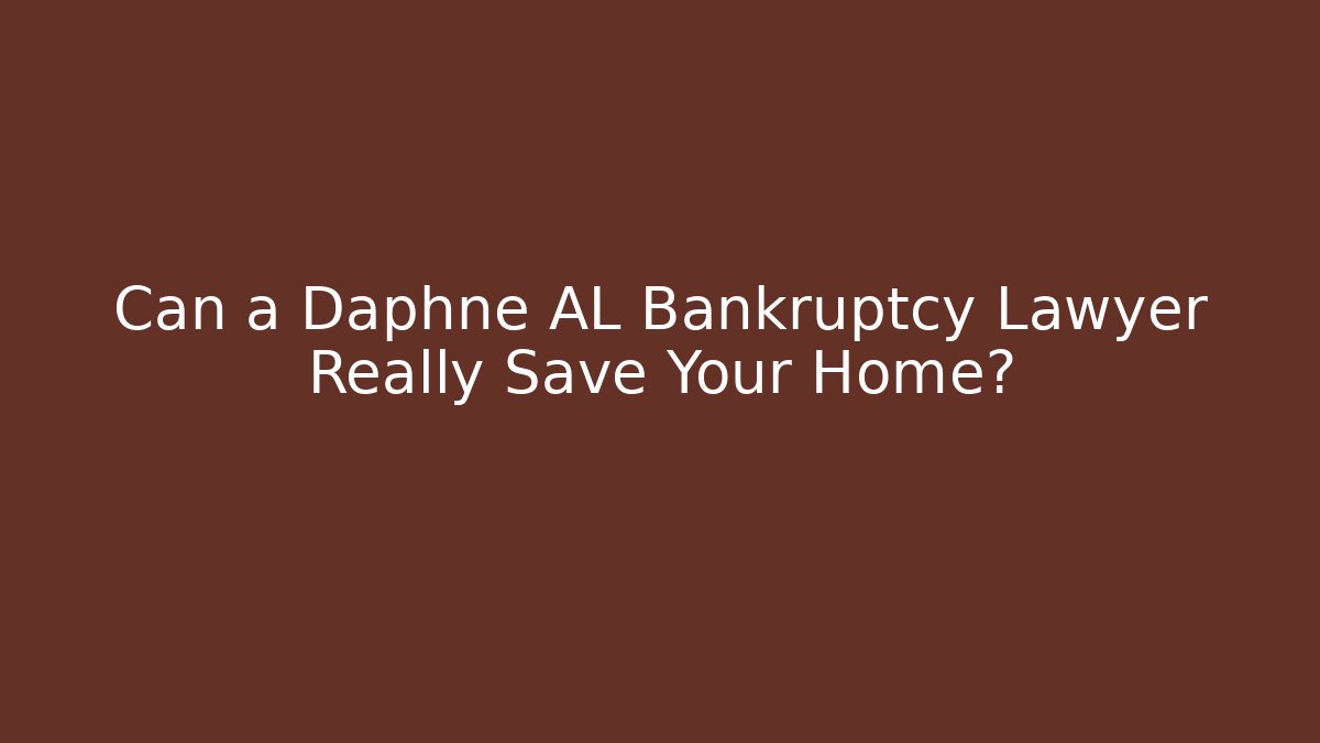 Can a Daphne AL Bankruptcy Lawyer Really Save Your Home?