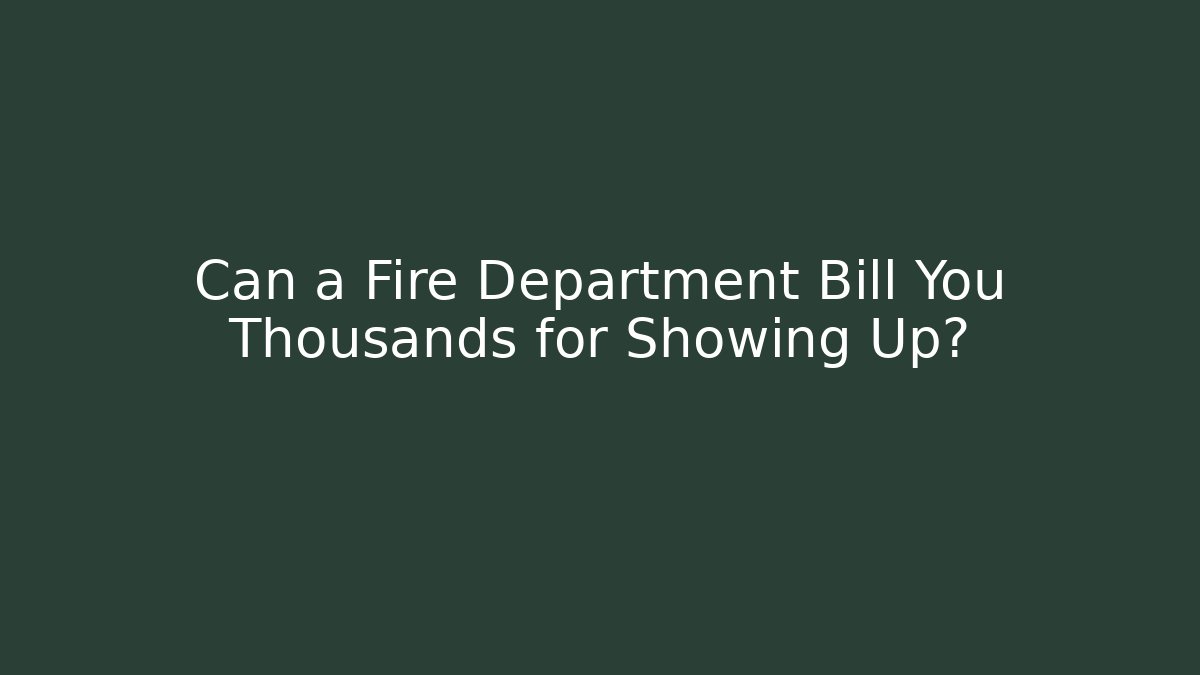 Can a Fire Department Bill You Thousands for Showing Up?
