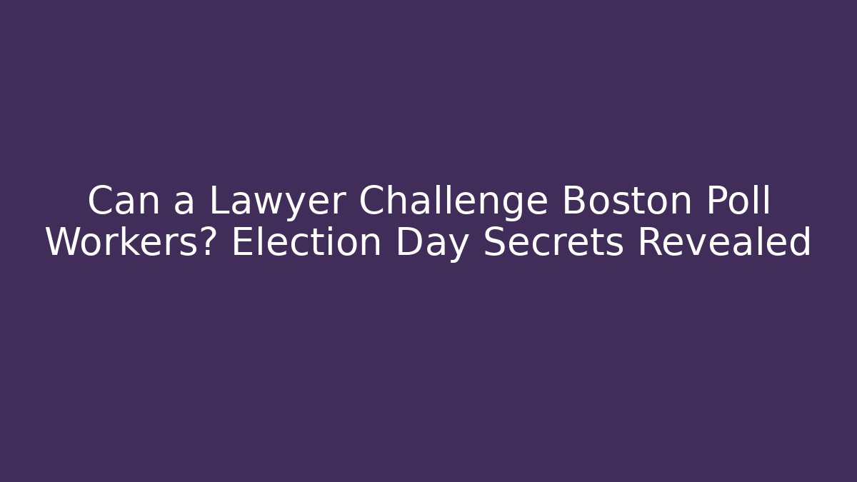 Can a Lawyer Challenge Boston Poll Workers? Election Day Secrets Revealed
