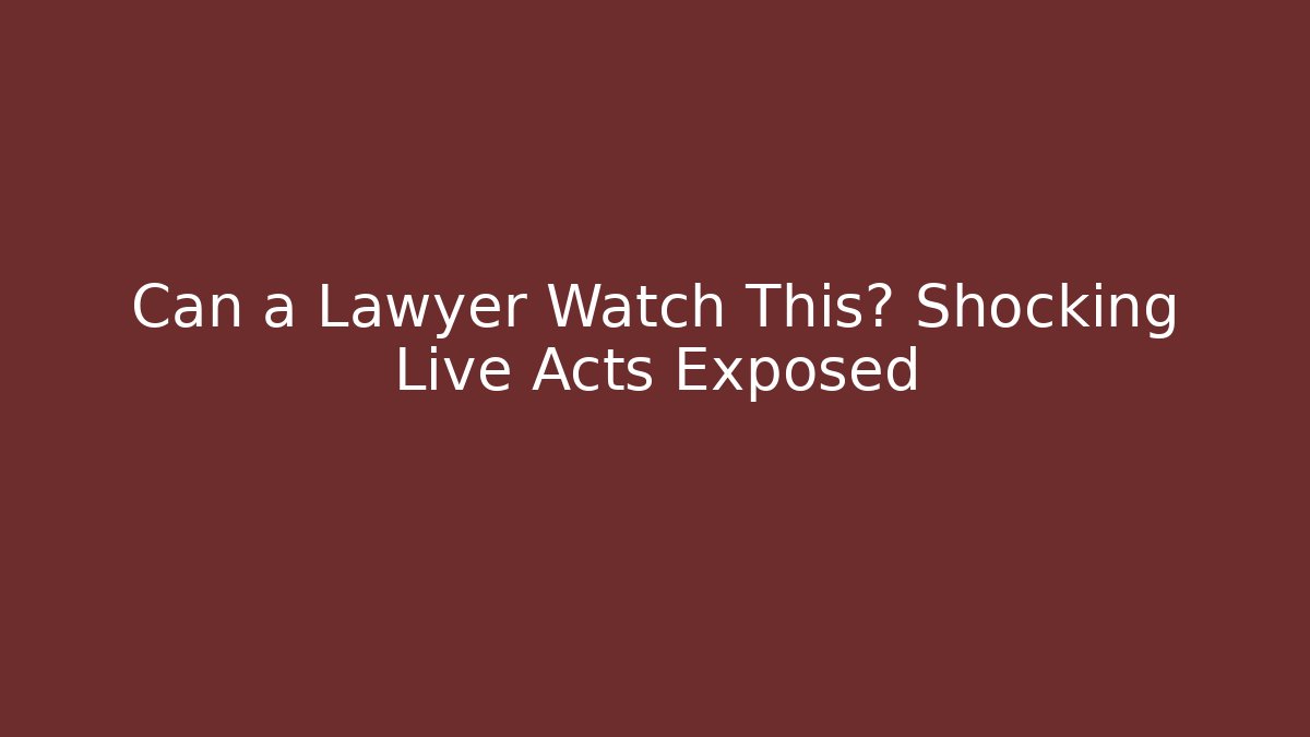 Can a Lawyer Watch This? Shocking Live Acts Exposed