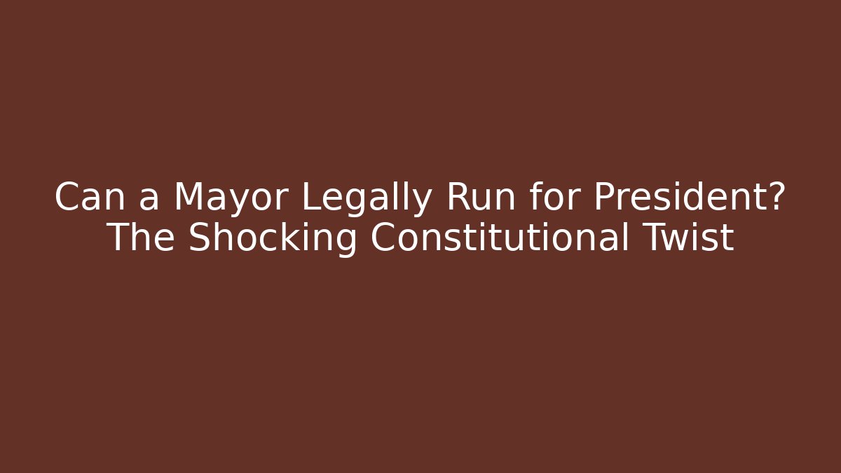 Can a Mayor Legally Run for President? The Shocking Constitutional Twist