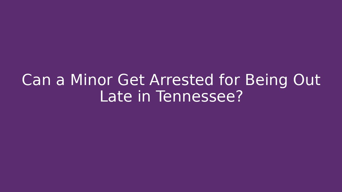 Can a Minor Get Arrested for Being Out Late in Tennessee?
