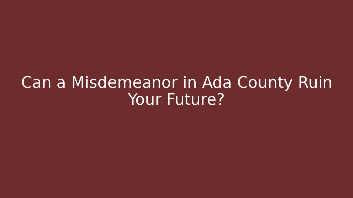 Can a Misdemeanor in Ada County Ruin Your Future? - Magmic
