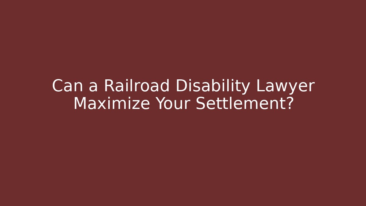 Can a Railroad Disability Lawyer Maximize Your Settlement?