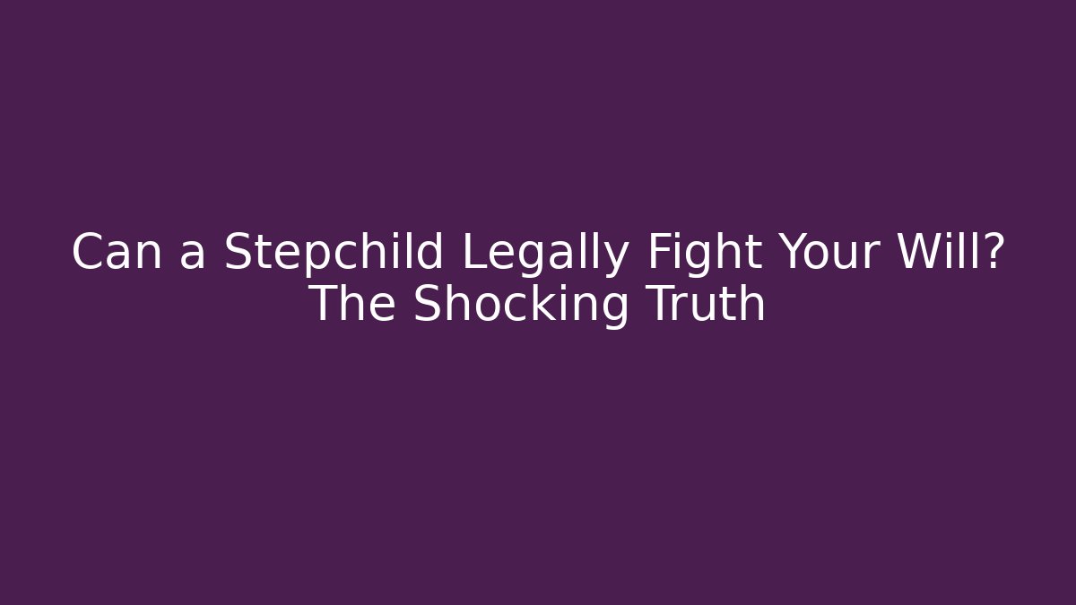 Can a Stepchild Legally Fight Your Will? The Shocking Truth