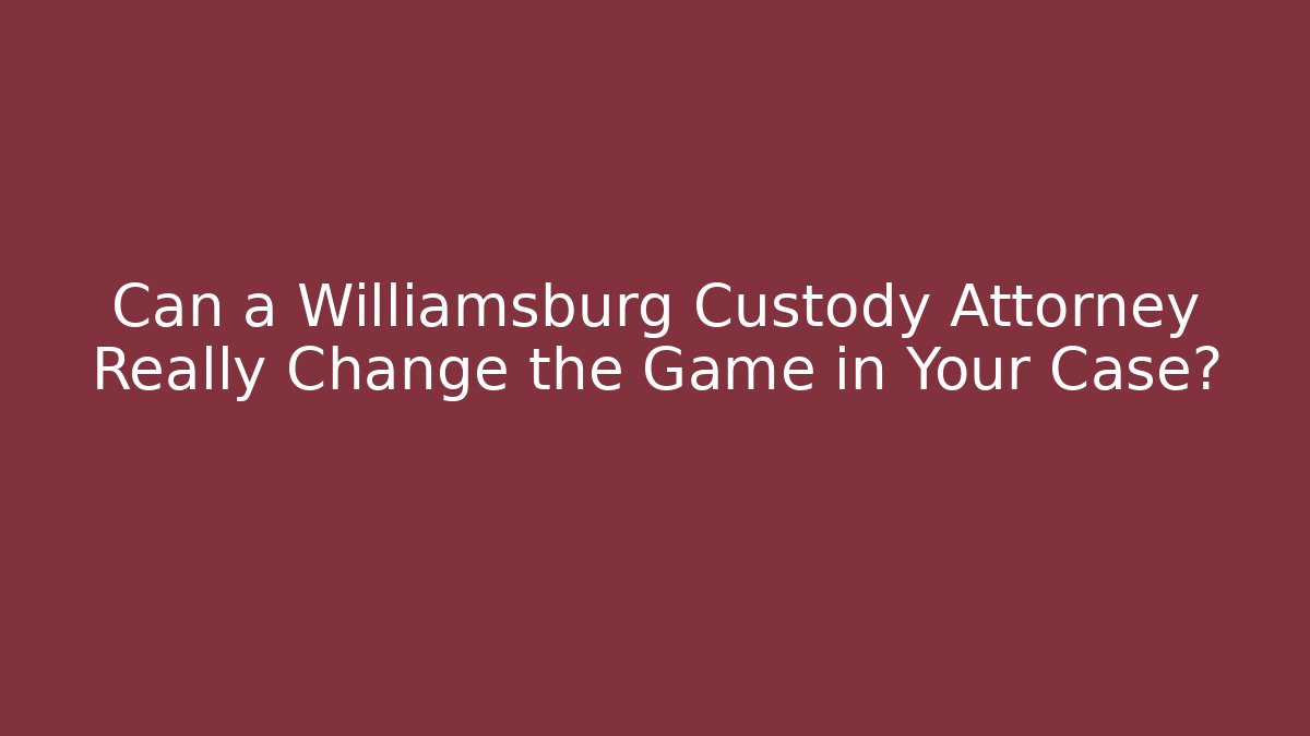 Can a Williamsburg Custody Attorney Really Change the Game in Your Case?