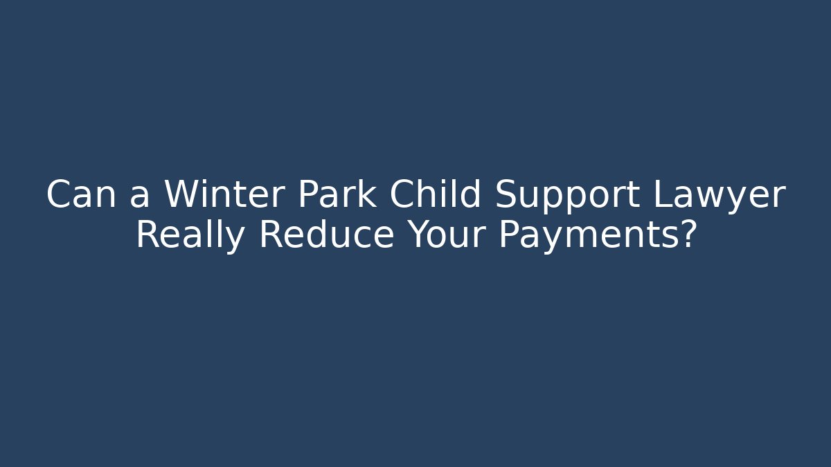 Can a Winter Park Child Support Lawyer Really Reduce Your Payments?