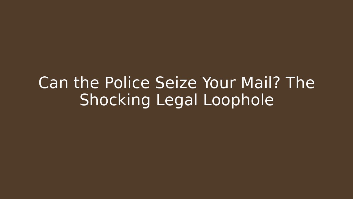 Can the Police Seize Your Mail? The Shocking Legal Loophole