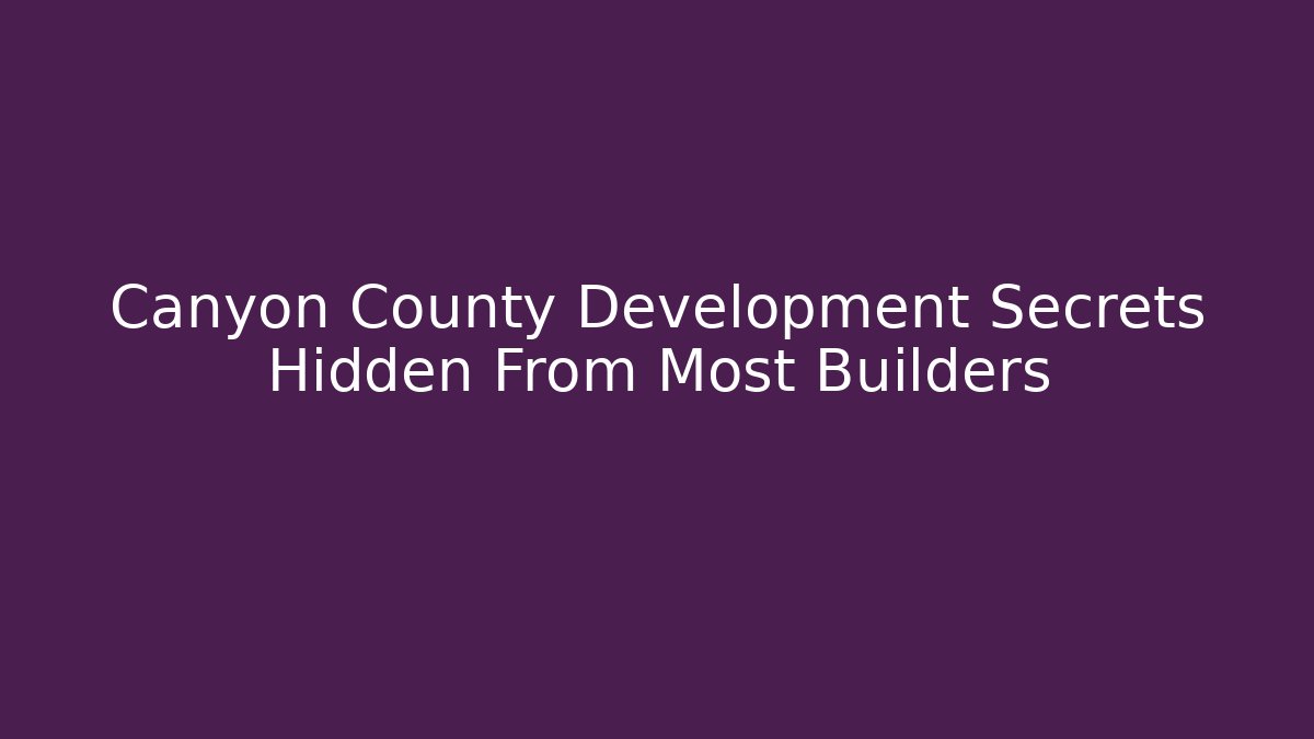 Canyon County Development Secrets Hidden From Most Builders - Magmic