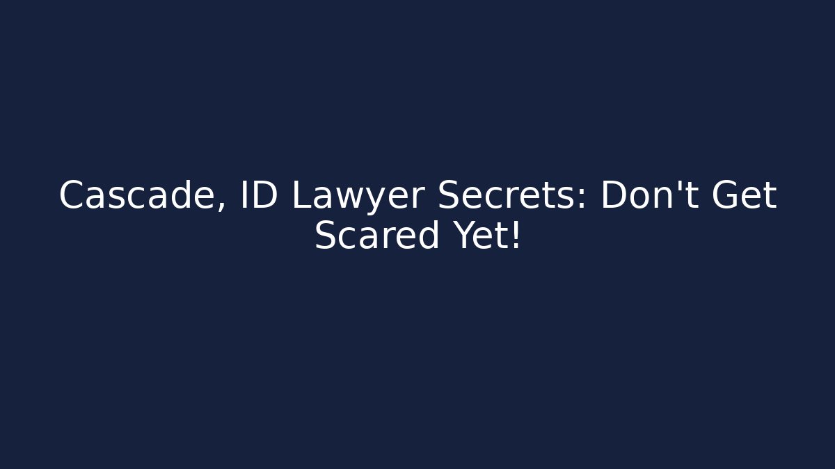 Cascade, ID Lawyer Secrets: Don’t Get Scared Yet!