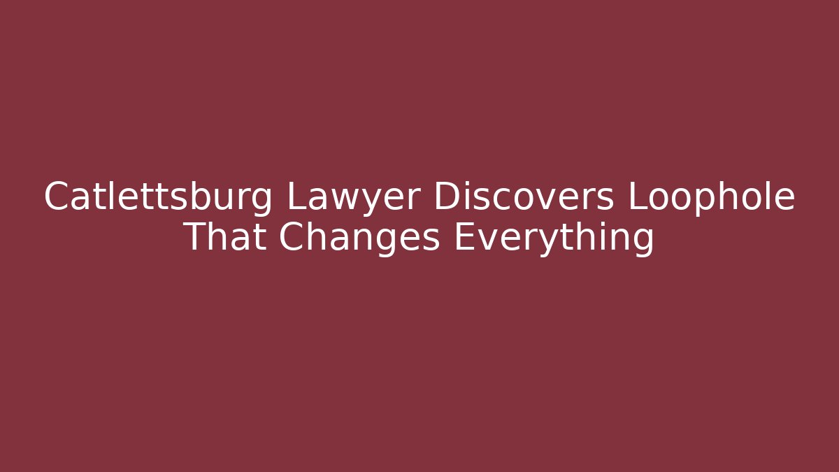Catlettsburg Lawyer Discovers Loophole That Changes Everything