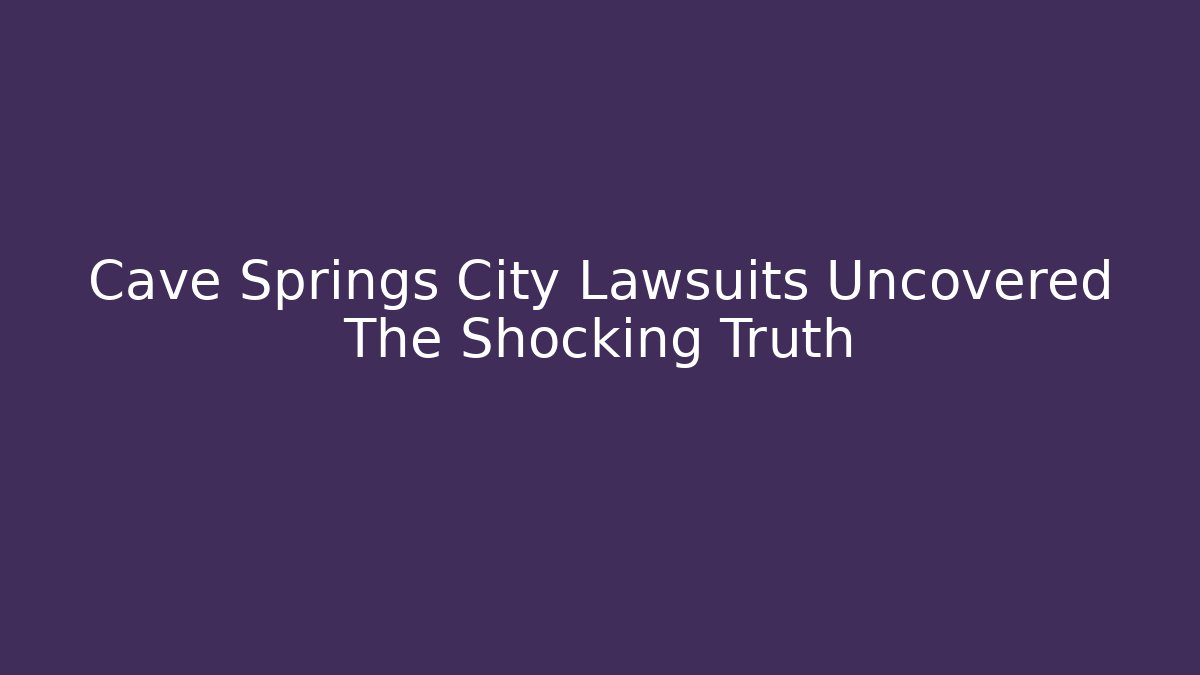 Cave Springs City Lawsuits Uncovered The Shocking Truth