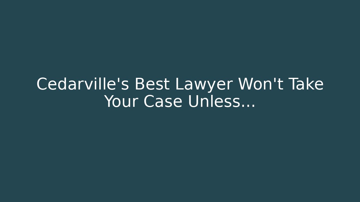 Cedarville’s Best Lawyer Won’t Take Your Case Unless…