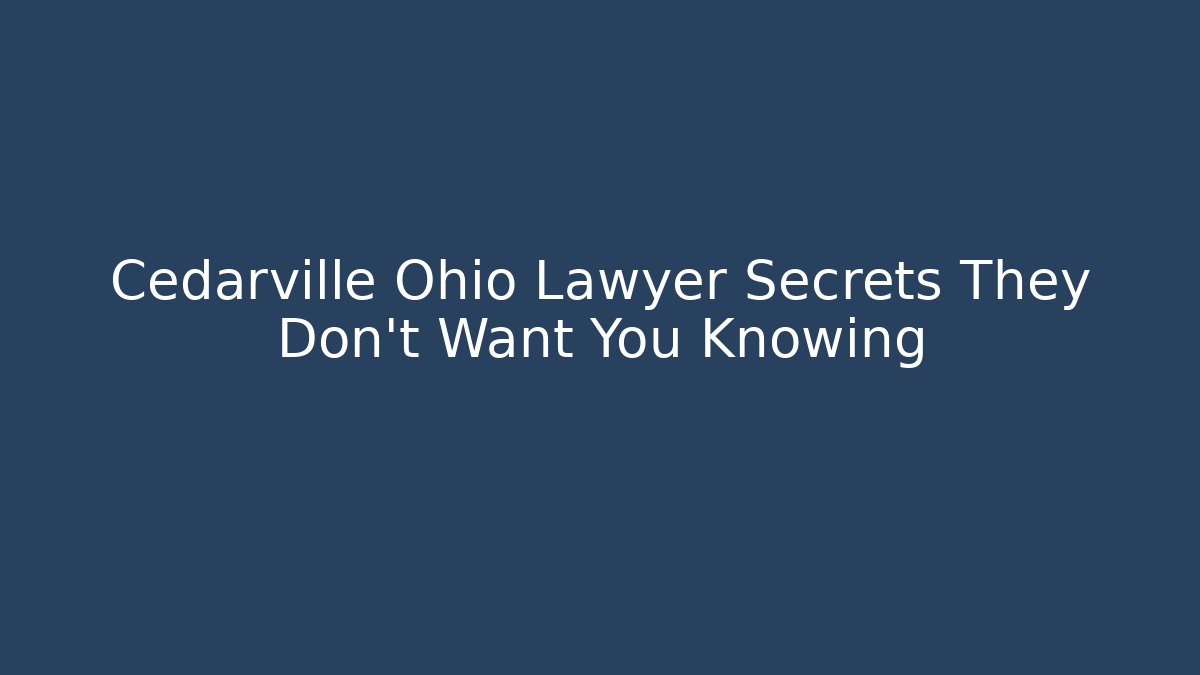 Cedarville Ohio Lawyer Secrets They Don't Want You Knowing
